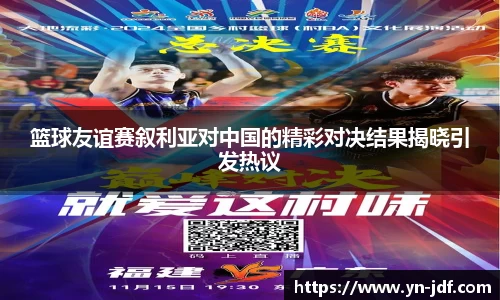 篮球友谊赛叙利亚对中国的精彩对决结果揭晓引发热议