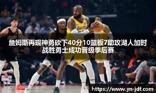 詹姆斯再现神勇砍下40分10篮板7助攻湖人加时战胜勇士成功晋级季后赛